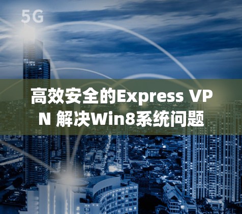 高效安全的Express VPN 解决Win8系统问题