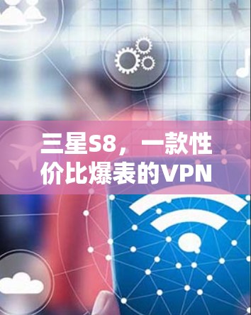 三星S8,一款性价比爆表的VPN选择