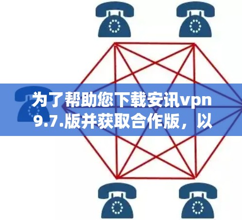 为了帮助您下载安讯vpn 9.7.版并获取合作版，以下是分步指南