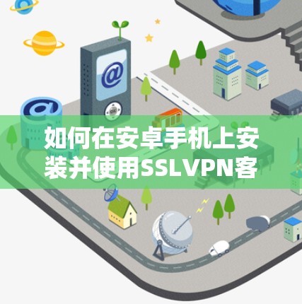 如何在安卓手机上安装并使用SSLVPN客户端