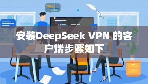 安装DeepSeek VPN 的客户端步骤如下