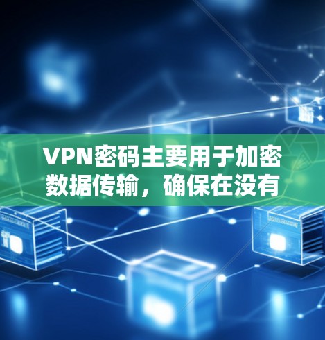 VPN密码主要用于加密数据传输,确保在没有本地网络的情况下能够连接到目标服务器。以下是关于VPN密码的详细解答