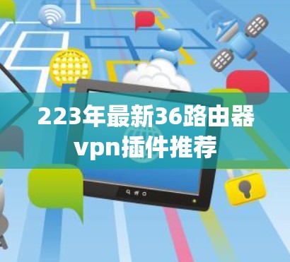 223年最新36路由器vpn插件推荐