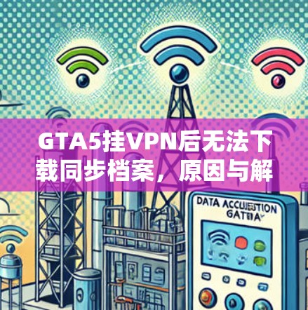 GTA5挂VPN后无法下载同步档案,原因与解决方案