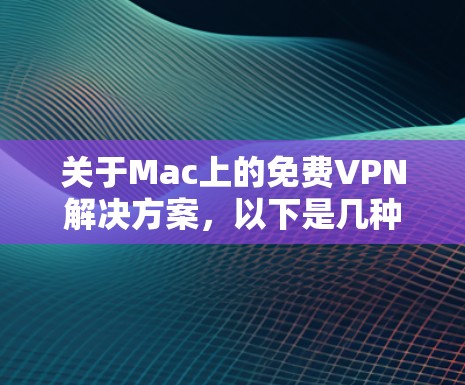关于Mac上的免费VPN解决方案,以下是几种常用的免费VPN软件推荐