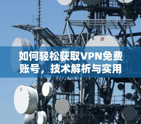如何轻松获取VPN免费账号,技术解析与实用技巧