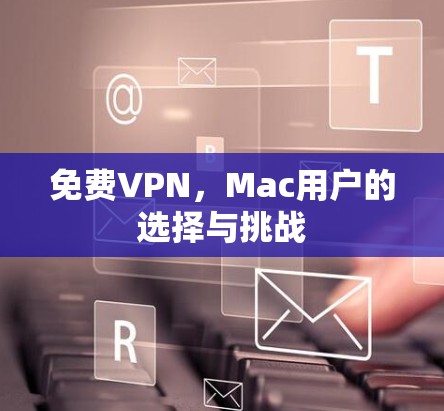 免费VPN,Mac用户的选择与挑战