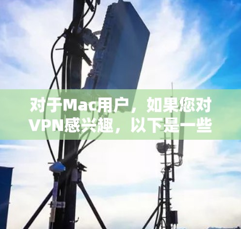 对于Mac用户，如果您对VPN感兴趣，以下是一些免费的VPN服务，您可以尝试