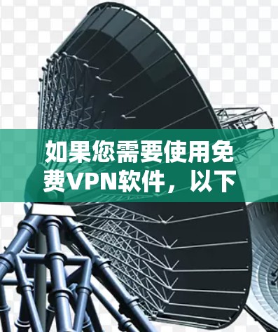 如果您需要使用免费VPN软件,以下是一些推荐的选项,供您参考