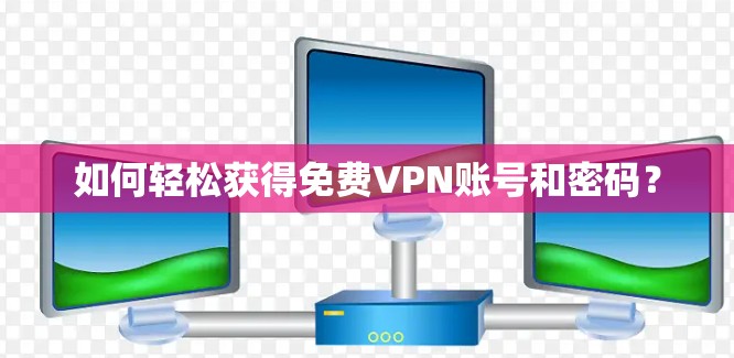 如何轻松获得免费VPN账号和密码?