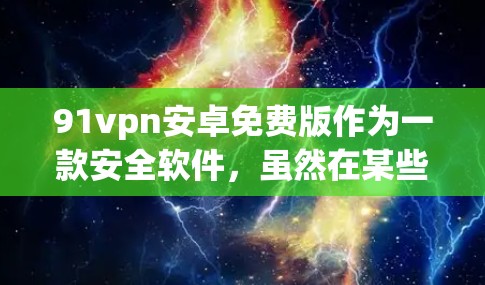 91vpn安卓免费版作为一款安全软件,虽然在某些方面具有一定的保障,但在当前的运营环境中,通常已经不再提供免费版的服务。以下是一些可能的解决方案和建议