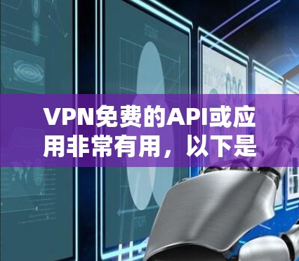 VPN免费的API或应用非常有用,以下是一些支持免费使用的VPN应用
