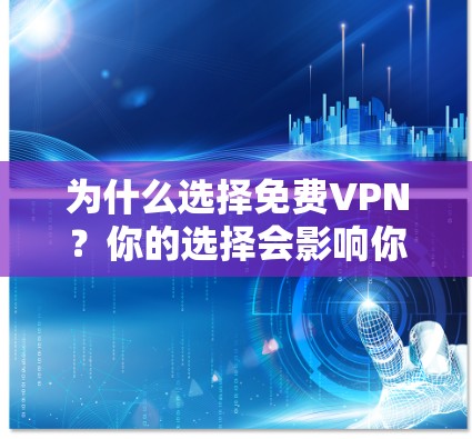 为什么选择免费VPN?你的选择会影响你的网络体验