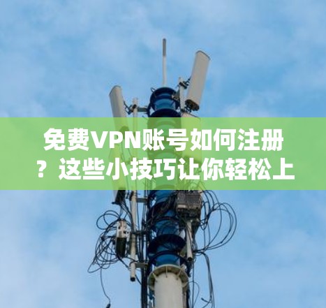 免费VPN账号如何注册?这些小技巧让你轻松上手