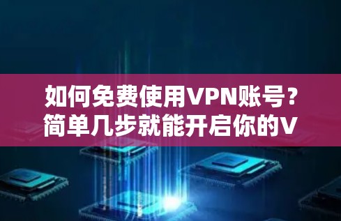如何免费使用VPN账号?简单几步就能开启你的VPN之旅