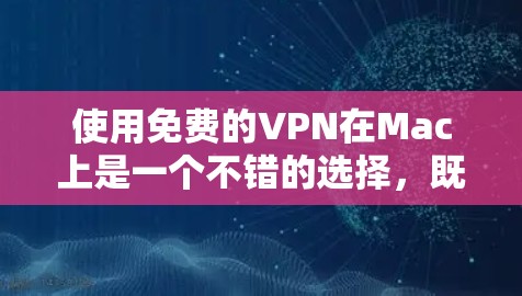使用免费的VPN在Mac上是一个不错的选择，既能保护你的计算机免受恶意软件攻击，也能防止网络中的恶意软件传播。以下是一步步的指南