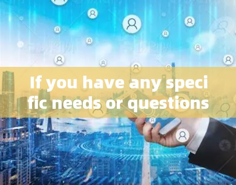 If you have any specific needs or questions,feel free to ask!