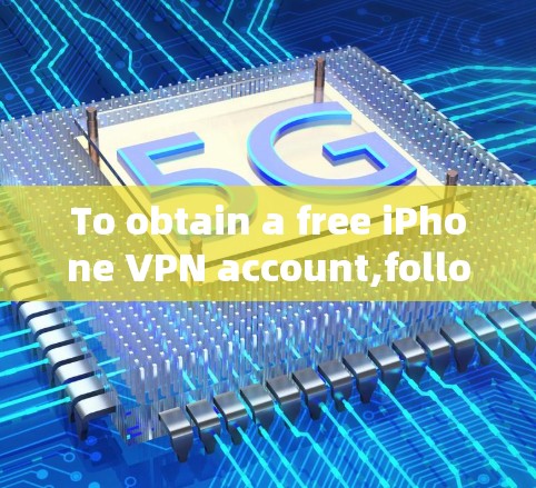 To obtain a free iPhone VPN account,follow this organized approach: