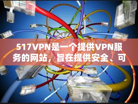517VPN是一个提供VPN服务的网站,旨在提供安全、可靠的网络连接。如果你正在寻找免费VPN服务,517VPN是其中之一。以下是有关517VPN的一些信息