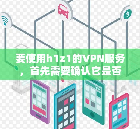 要使用h1z1的VPN服务,首先需要确认它是否提供免费VPN功能。如果h1z1确实提供免费VPN服务,以下是使用步骤