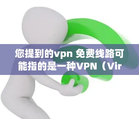 您提到的vpn 免费线路可能指的是一种VPN(Virtual Private Network,虚拟网络)服务,尤其是免费的VPN选项。以下是关于VPN免费线路的一些信息