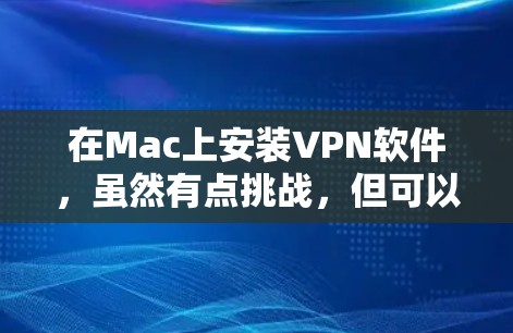 在Mac上安装VPN软件，虽然有点挑战，但可以通过以下步骤逐步进行