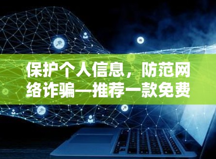 保护个人信息,防范网络诈骗—推荐一款免费VPN软件