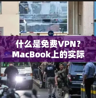 什么是免费VPN?MacBook上的实际体验