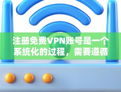 注册免费VPN账号是一个系统化的过程,需要遵循以下步骤