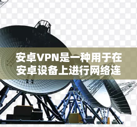 安卓VPN是一种用于在安卓设备上进行网络连接的软件,旨在提供安全的网络访问体验。如果您正在寻找免费的安卓VPN服务,以下是一些推荐的选项