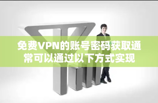 免费VPN的账号密码获取通常可以通过以下方式实现
