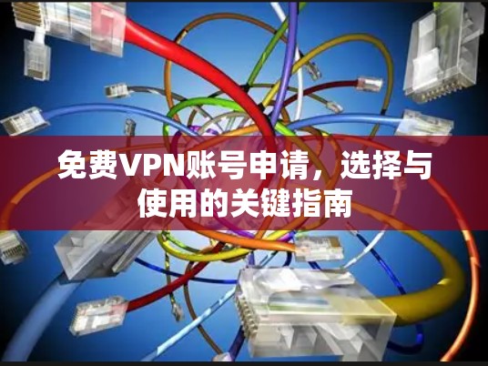 免费VPN账号申请,选择与使用的关键指南
