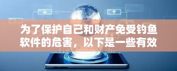 为了保护自己和财产免受钓鱼软件的危害,以下是一些有效的防范措施