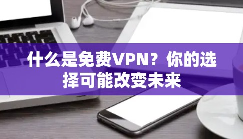 什么是免费VPN?你的选择可能改变未来