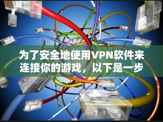 为了安全地使用VPN软件来连接你的游戏,以下是一步步的指南