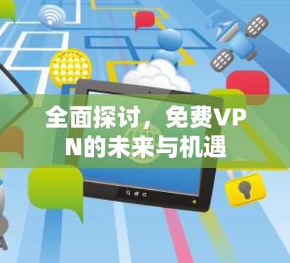 全面探讨,免费VPN的未来与机遇