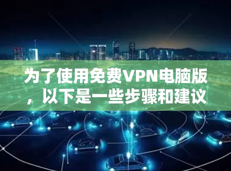 为了使用免费VPN电脑版,以下是一些步骤和建议