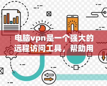 电脑vpn是一个强大的远程访问工具,帮助用户通过互联网。以下是使用电脑vpn设置免费账号的步骤指南