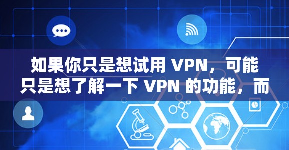 如果你只是想试用 VPN,可能只是想了解一下 VPN 的功能,而不是购买付费服务。购买 VPN 服务通常包括付费的连接、取缔服务、数据保护等