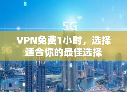 VPN免费1小时,选择适合你的最佳选择