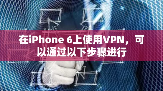 在iPhone 6上使用VPN,可以通过以下步骤进行
