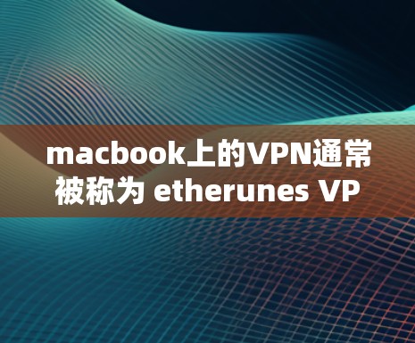 macbook上的VPN通常被称为 etherunes VPN。它是一个免费的VPN工具,支持通过 Finder中的Mount功能访问