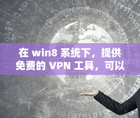 在 win8 系统下,提供免费的 VPN 工具,可以通过以下方式实现