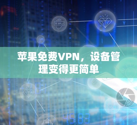 苹果免费VPN,设备管理变得更简单 苹果免费VPN,设备管理变得更简单