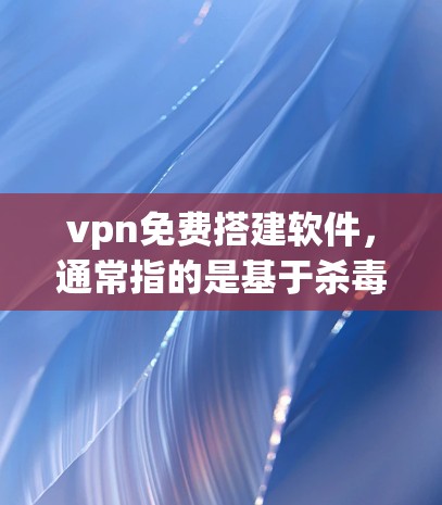 vpn免费搭建软件,通常指的是基于杀毒软件或常见加密协议的VPN工具。以下是几种免费VPN软件推荐