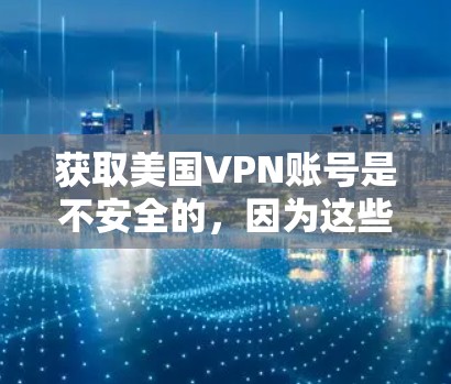 获取美国VPN账号是不安全的,因为这些服务通常涉及敏感信息和法律风险。以下是一些关键点