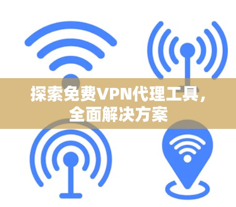 探索免费VPN代理工具,全面解决方案