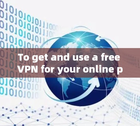 To get and use a free VPN for your online preferences,follow these organized steps: