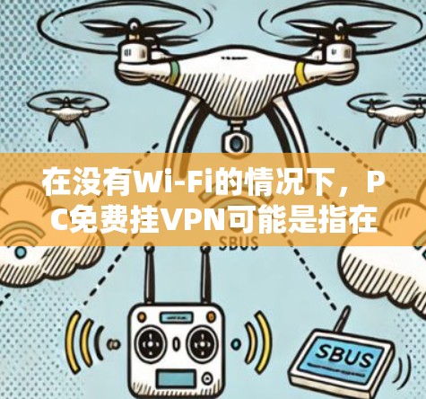 在没有Wi-Fi的情况下,PC免费挂VPN可能是指在没有网络的情况下使用VPN软件来模拟真实网络的连接。以下是一些使用免费VPN软件进行连接的建议 在没有Wi-Fi的情况下,PC免费挂VPN可能是指在没有网络的情况下使用VPN软件来模拟真实网络的连接。以下是一些使用免费VPN软件进行连接的建议