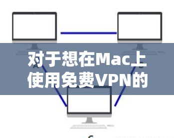 对于想在Mac上使用免费VPN的用户来说,以下是一些推荐的免费VPN选项,这些服务都是基于免费的,但可能会有访问权限和安全限制。根据你的需求,可以参考以下选项